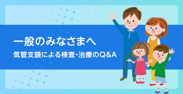 一般のみなさまへ　気管支鏡の検査・治療Q&A