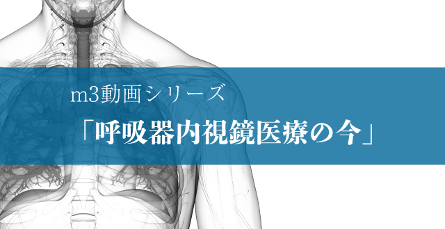 m3動画シリーズ「呼吸器内視鏡医療の今」